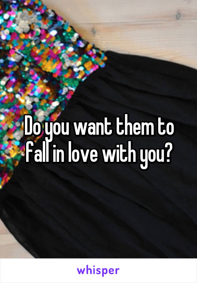 Do you want them to fall in love with you?