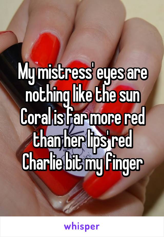 My mistress' eyes are nothing like the sun
Coral is far more red than her lips' red
Charlie bit my finger