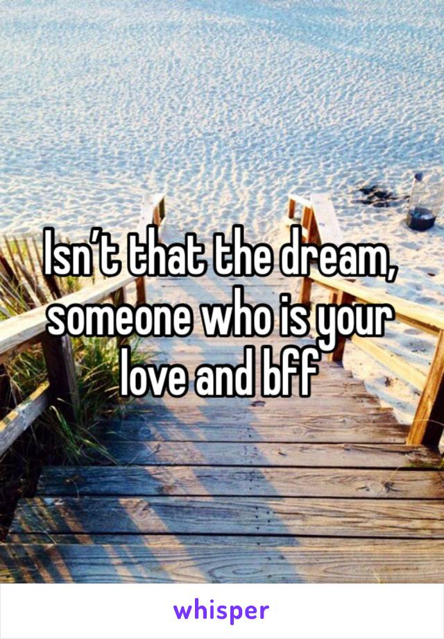 Isn’t that the dream, someone who is your love and bff