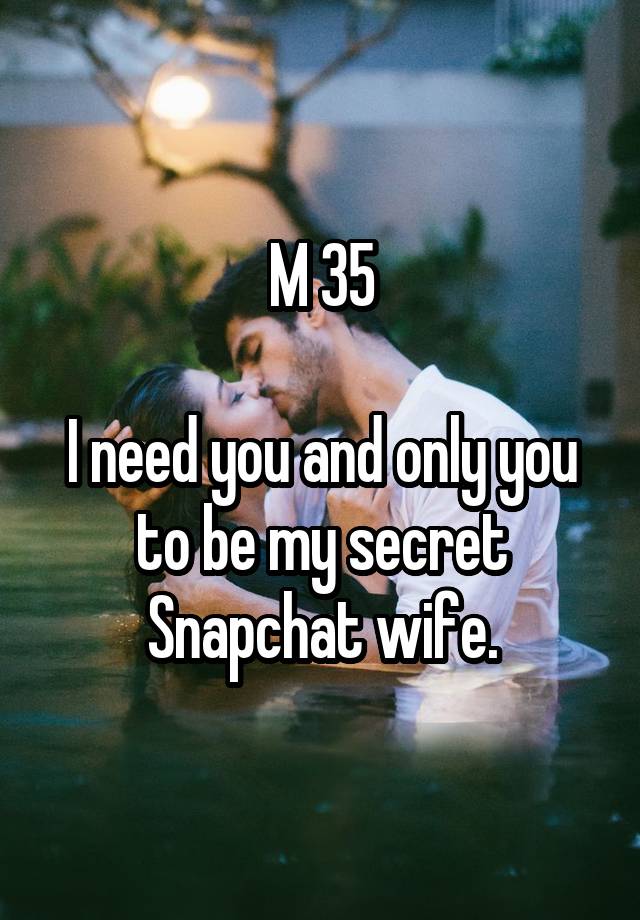 M 35

I need you and only you to be my secret Snapchat wife.