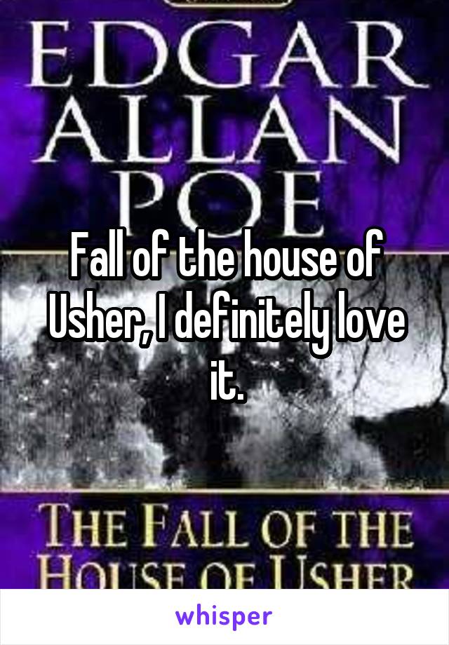 Fall of the house of Usher, I definitely love it.