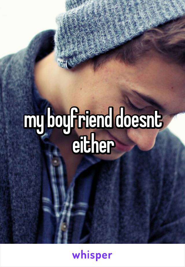 my boyfriend doesnt either