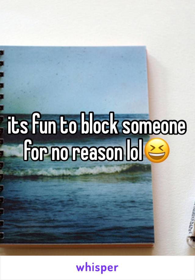 its fun to block someone for no reason lol😆