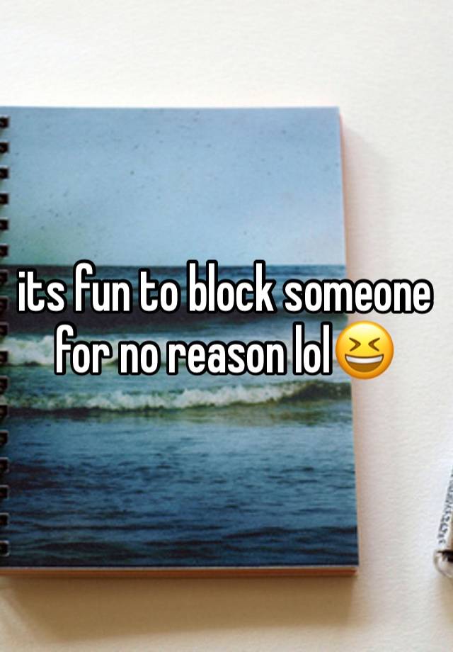 its fun to block someone for no reason lol😆