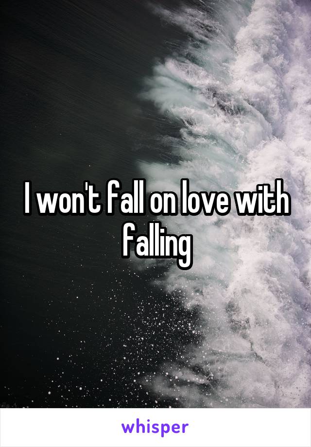 I won't fall on love with falling