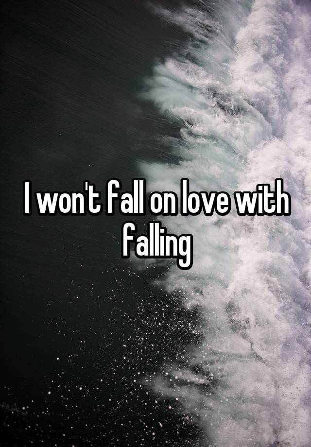 I won't fall on love with falling