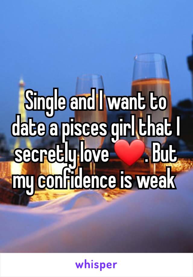 Single and I want to date a pisces girl that I secretly love ❤️. But my confidence is weak 