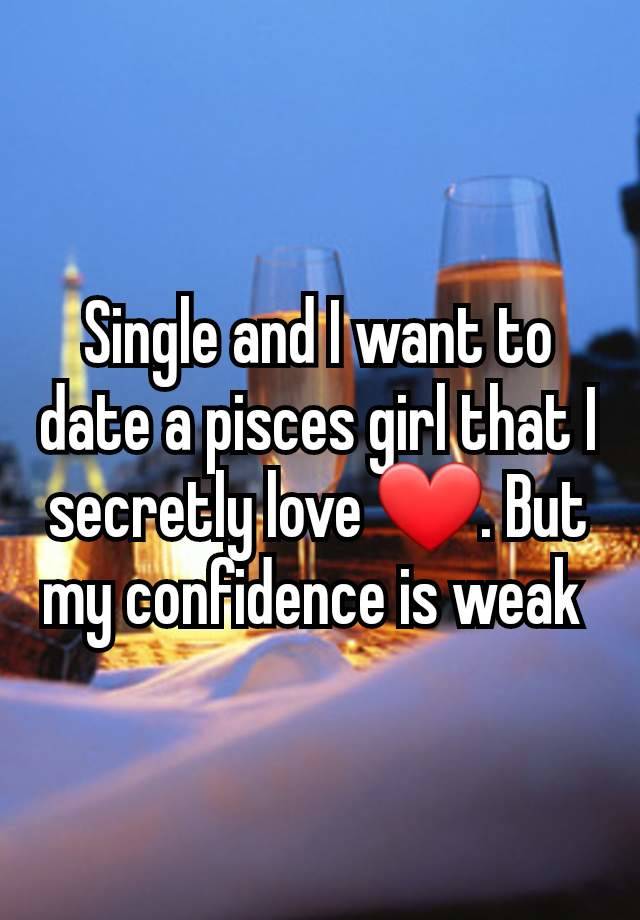 Single and I want to date a pisces girl that I secretly love ❤️. But my confidence is weak 