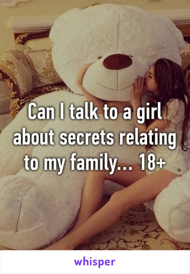 Can I talk to a girl about secrets relating to my family… 18+