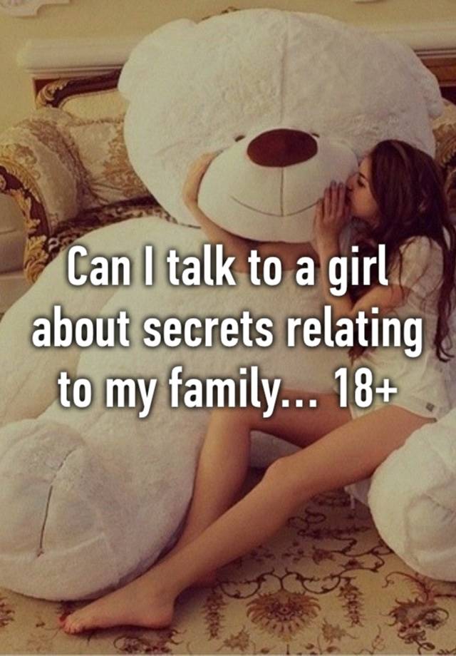 Can I talk to a girl about secrets relating to my family… 18+