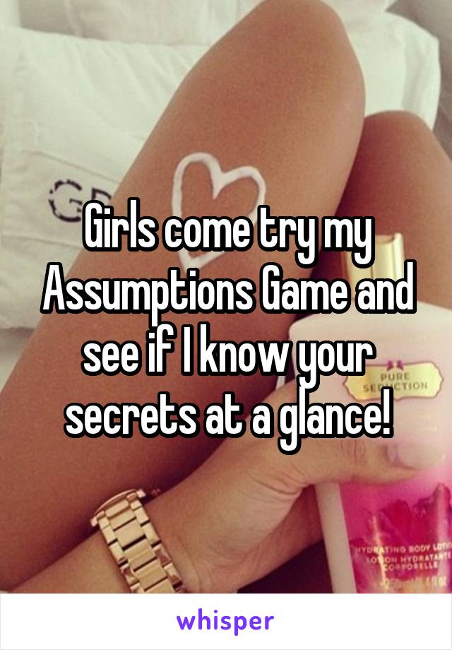 Girls come try my Assumptions Game and see if I know your secrets at a glance!