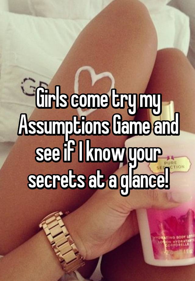 Girls come try my Assumptions Game and see if I know your secrets at a glance!