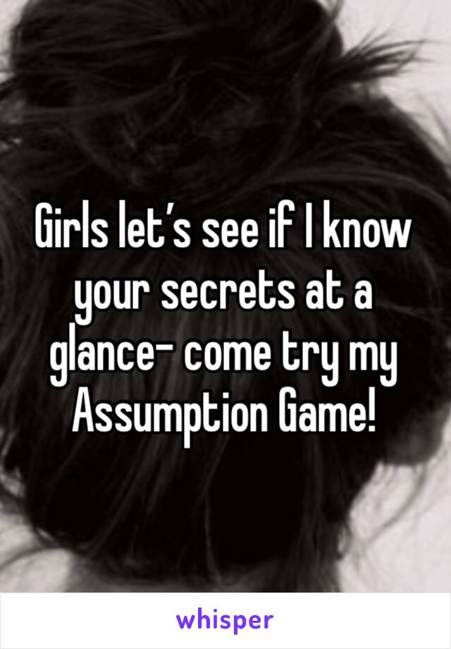 Girls let’s see if I know your secrets at a glance- come try my Assumption Game!