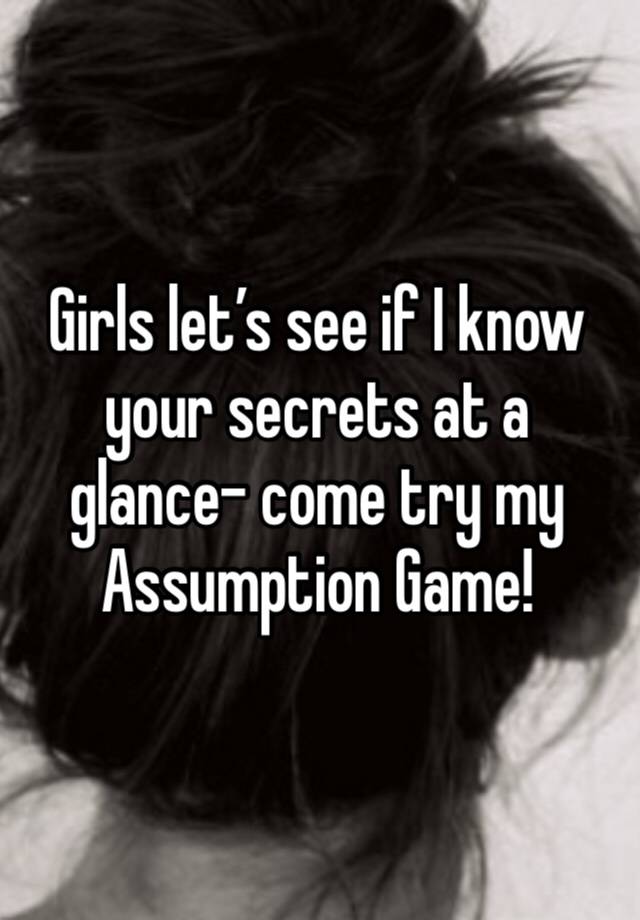 Girls let’s see if I know your secrets at a glance- come try my Assumption Game!