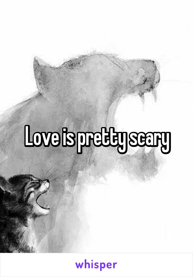 Love is pretty scary