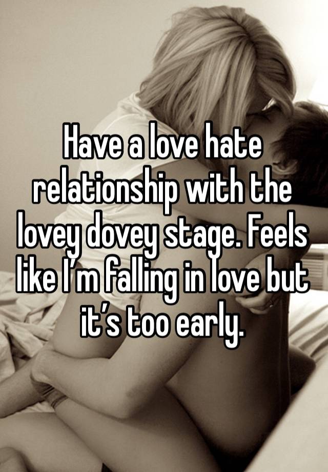 Have a love hate relationship with the lovey dovey stage. Feels like I’m falling in love but it’s too early. 