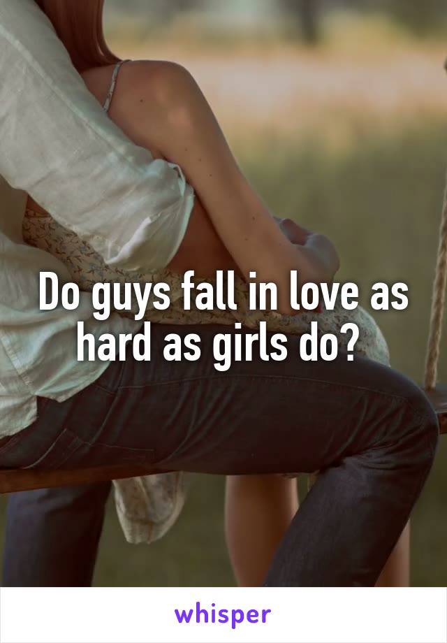 Do guys fall in love as hard as girls do? 