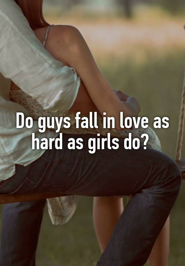 Do guys fall in love as hard as girls do? 