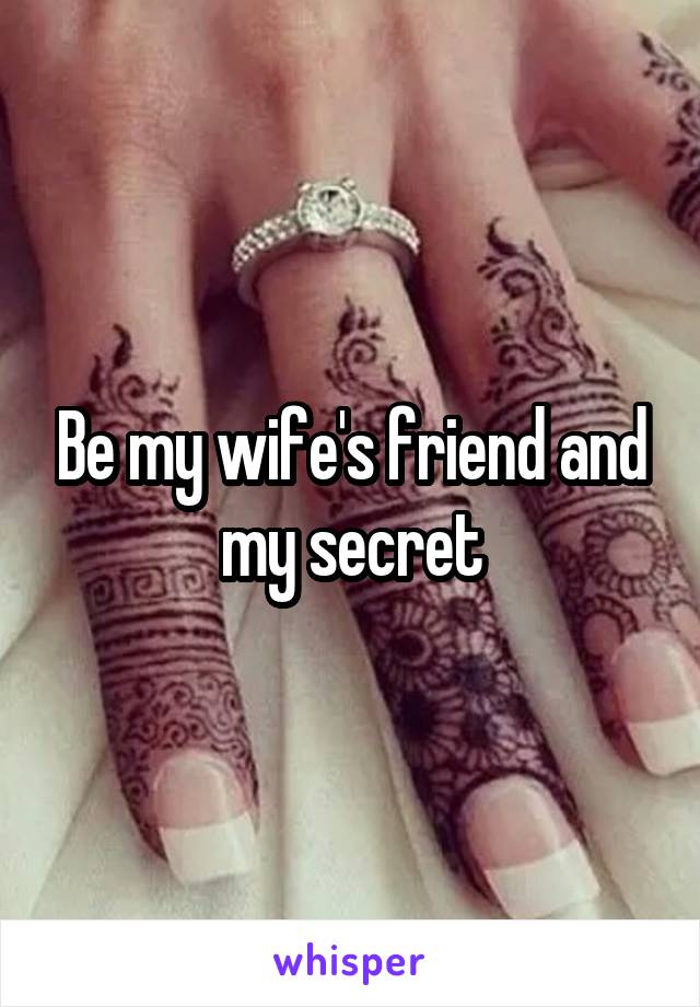 Be my wife's friend and my secret