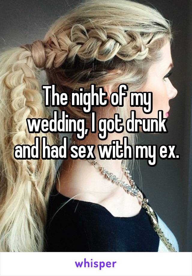 The night of my wedding, I got drunk and had sex with my ex. 