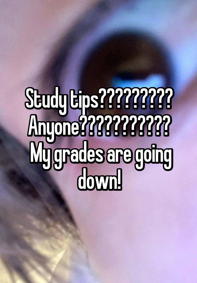 Study tips????????? Anyone???????????
 My grades are going down!