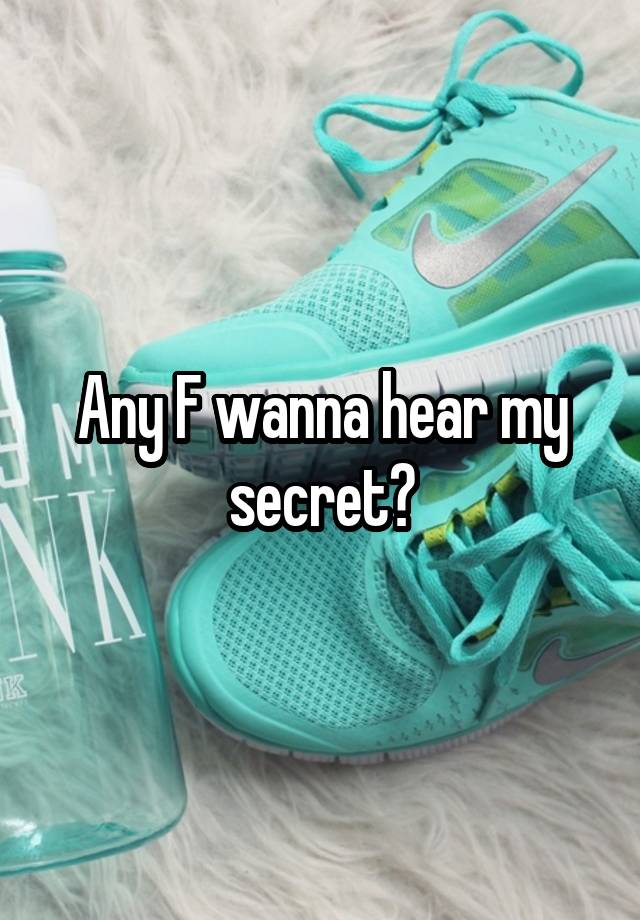 Any F wanna hear my secret?