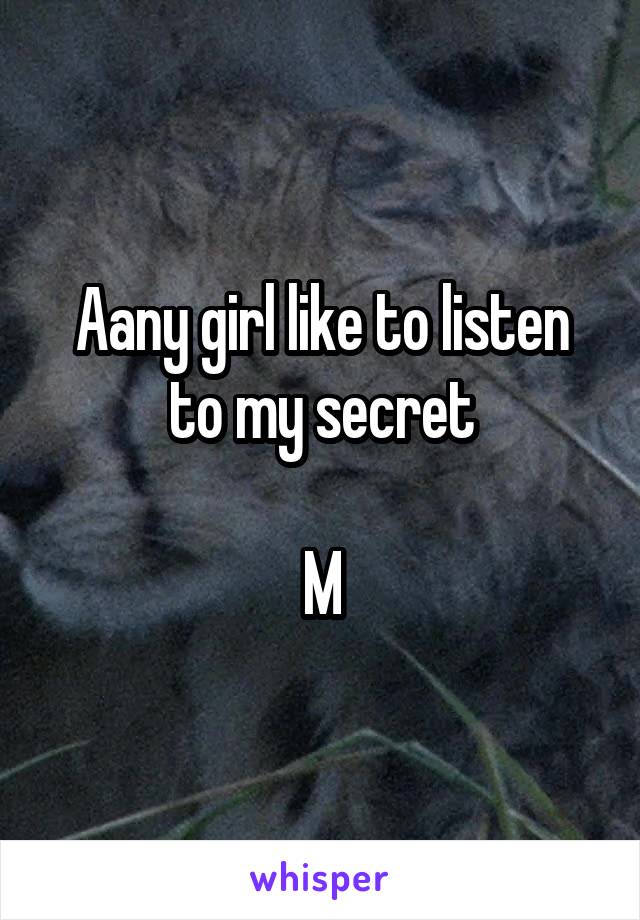 Aany girl like to listen to my secret

M