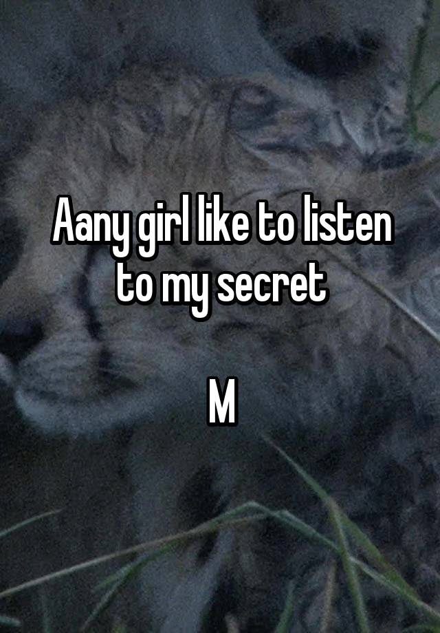 Aany girl like to listen to my secret

M