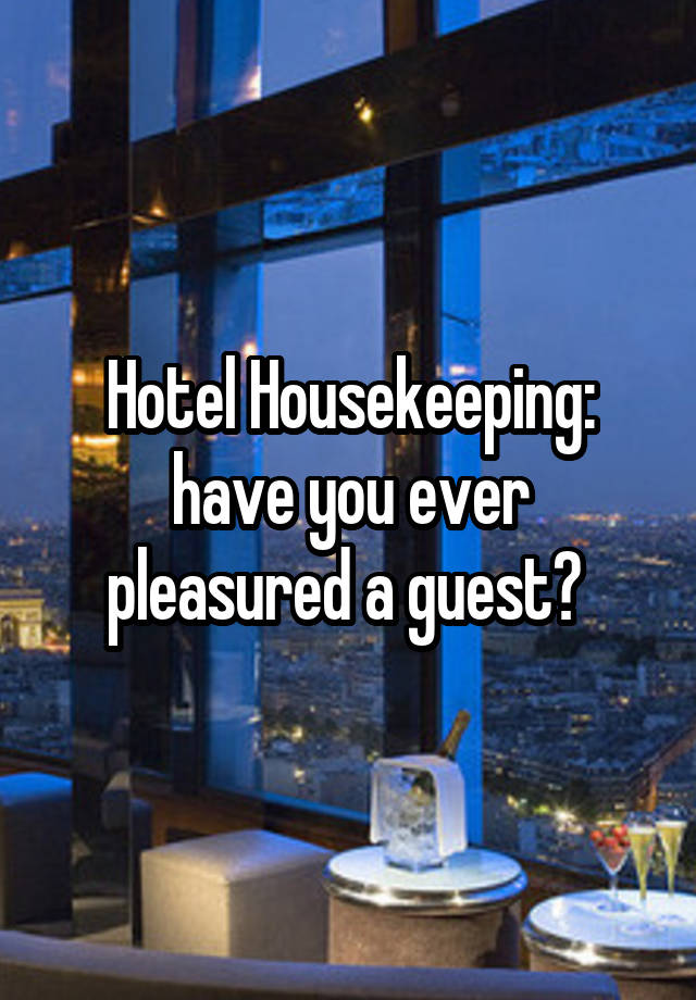 Hotel Housekeeping: have you ever pleasured a guest? 