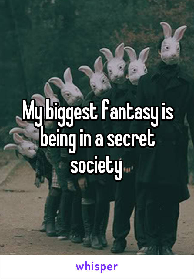 My biggest fantasy is being in a secret society 