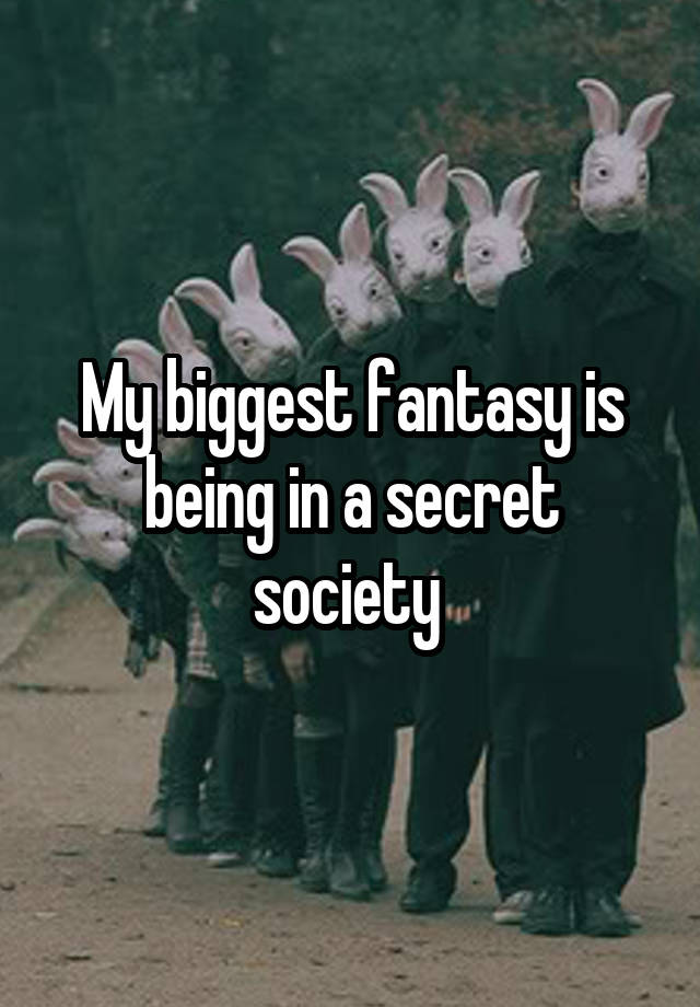 My biggest fantasy is being in a secret society 