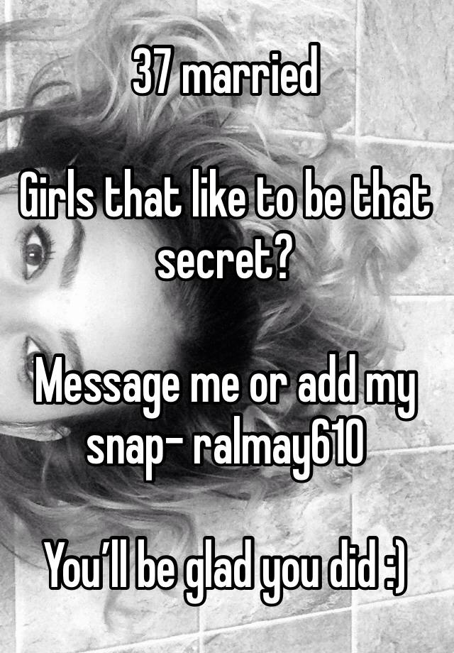 37 married

Girls that like to be that secret?

Message me or add my snap- ralmay610

You’ll be glad you did :)