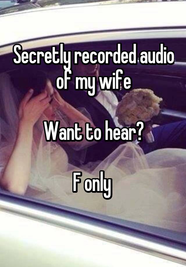 Secretly recorded audio of my wife

Want to hear?

F only 
