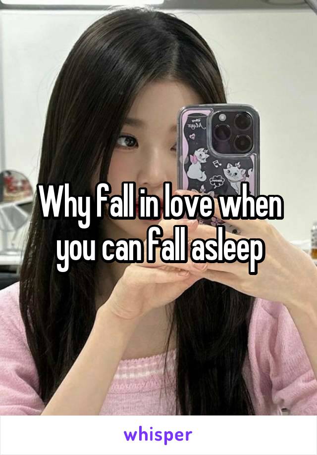 Why fall in love when you can fall asleep