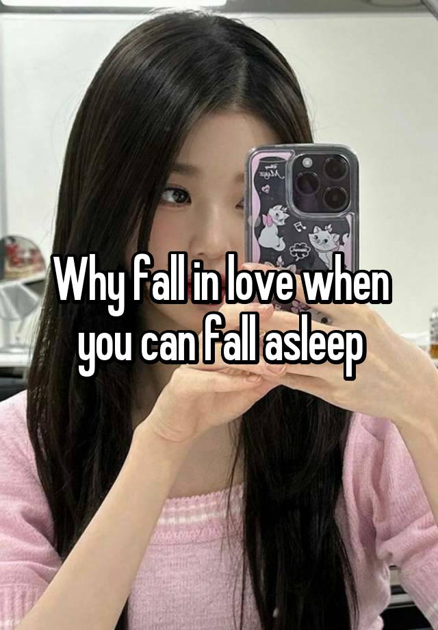 Why fall in love when you can fall asleep