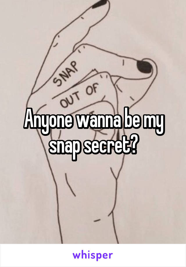 Anyone wanna be my snap secret?