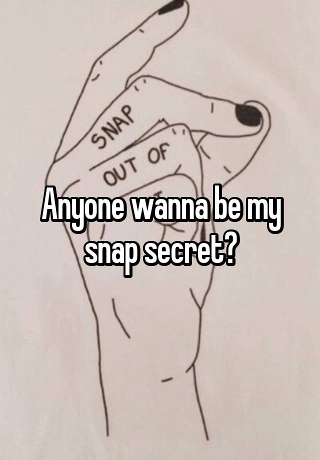 Anyone wanna be my snap secret?