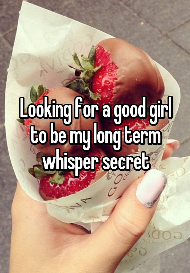 Looking for a good girl to be my long term whisper secret