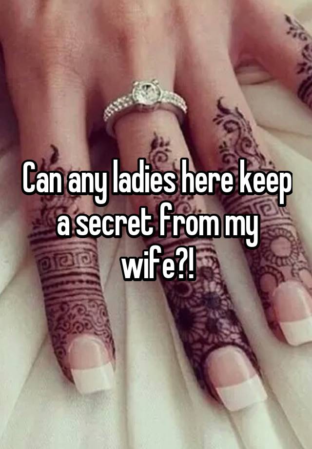 Can any ladies here keep a secret from my wife?!