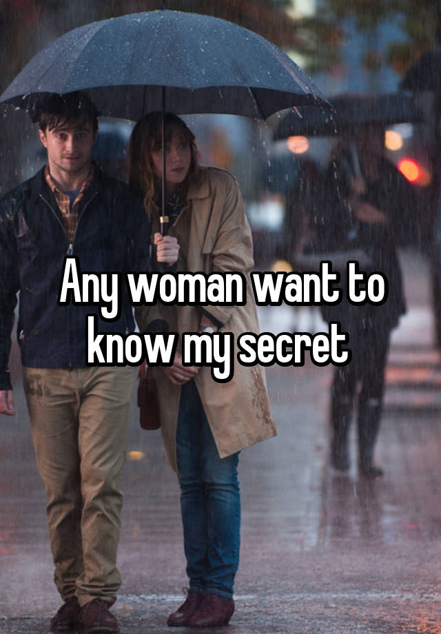 Any woman want to know my secret 