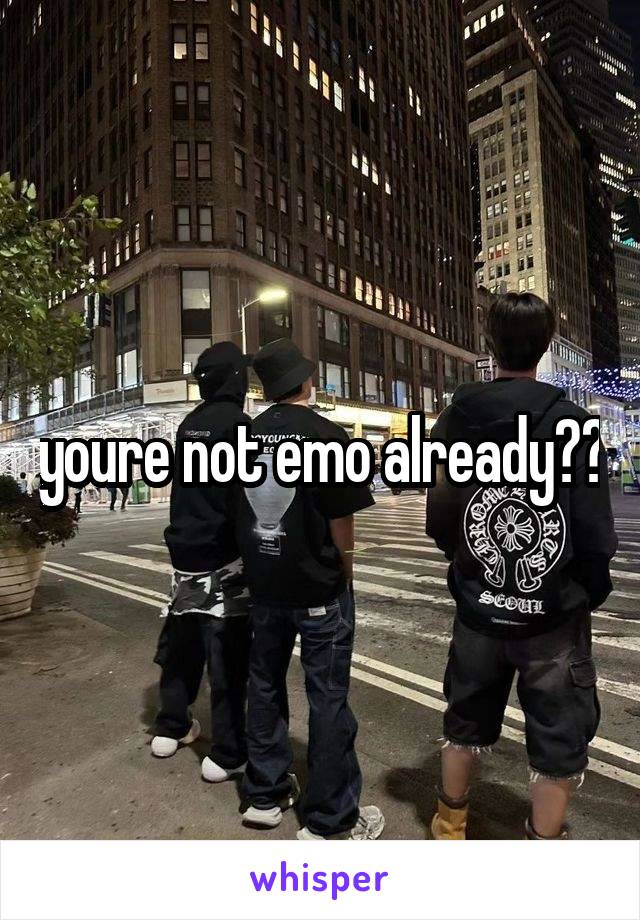 youre not emo already??