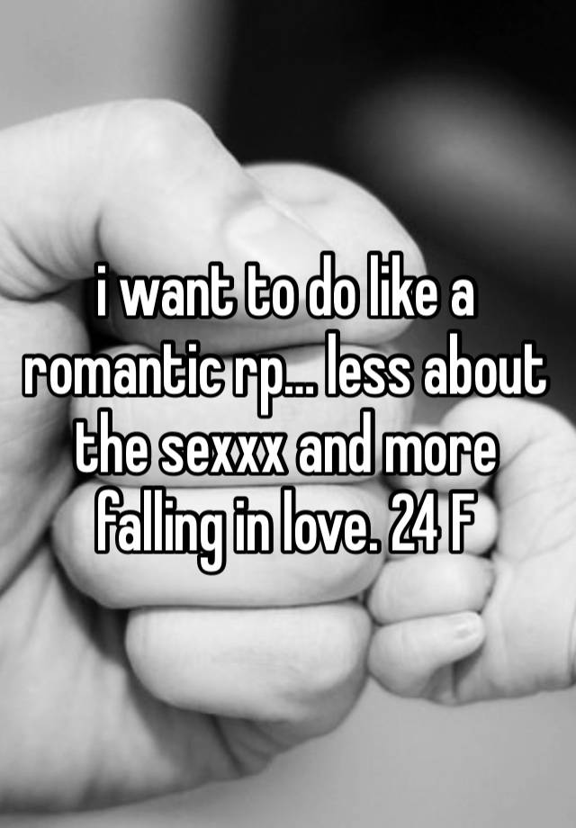 i want to do like a romantic rp… less about the sexxx and more falling in love. 24 F