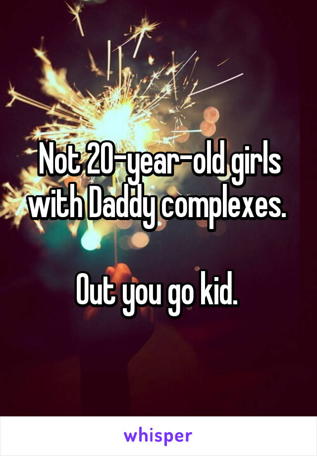 Not 20-year-old girls with Daddy complexes. 

Out you go kid. 