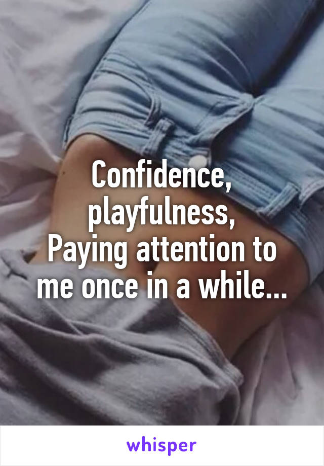 Confidence, playfulness,
Paying attention to me once in a while...