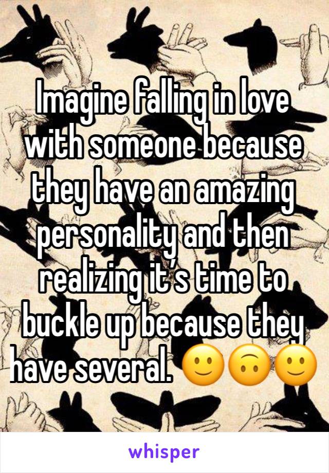 Imagine falling in love with someone because they have an amazing personality and then realizing it’s time to buckle up because they have several. 🙂🙃🙂