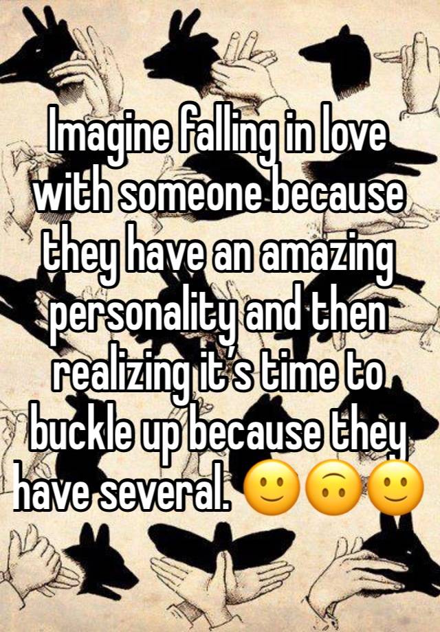 Imagine falling in love with someone because they have an amazing personality and then realizing it’s time to buckle up because they have several. 🙂🙃🙂