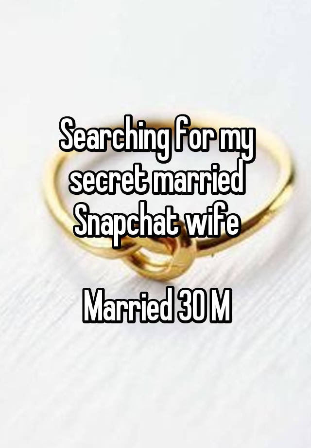 Searching for my secret married Snapchat wife

Married 30 M