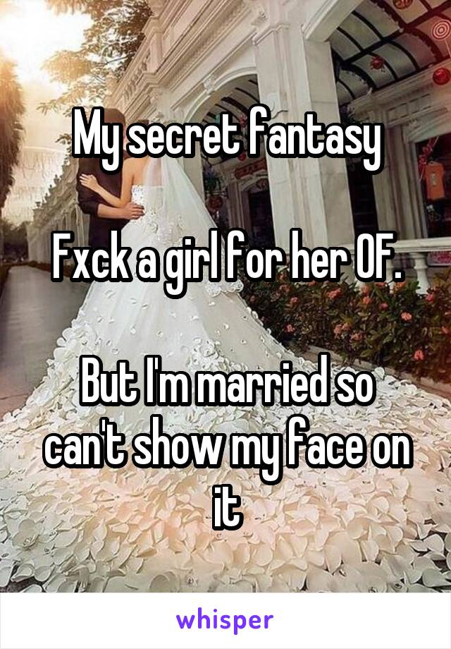 My secret fantasy

Fxck a girl for her OF.

But I'm married so can't show my face on it