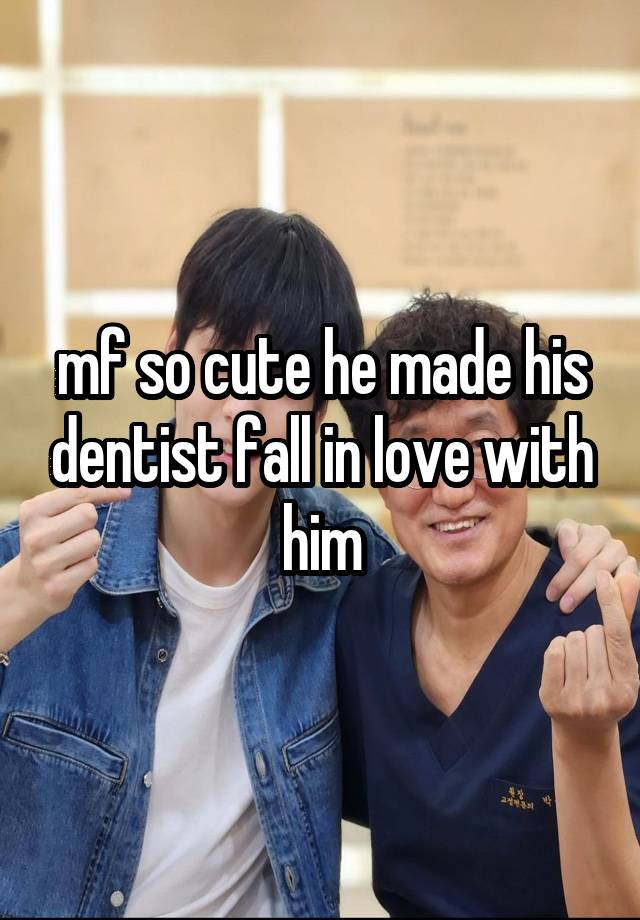 mf so cute he made his dentist fall in love with him