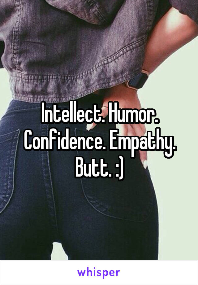 Intellect. Humor. Confidence. Empathy. Butt. :)